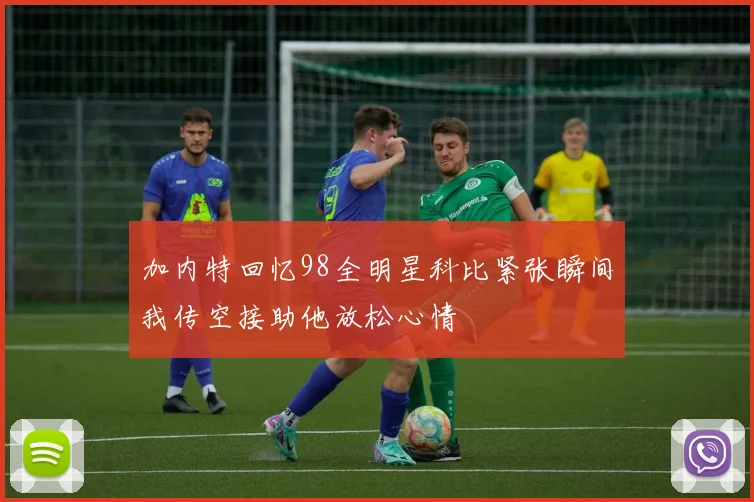 加内特回忆98全明星科比紧张瞬间我传空接助他放松心情