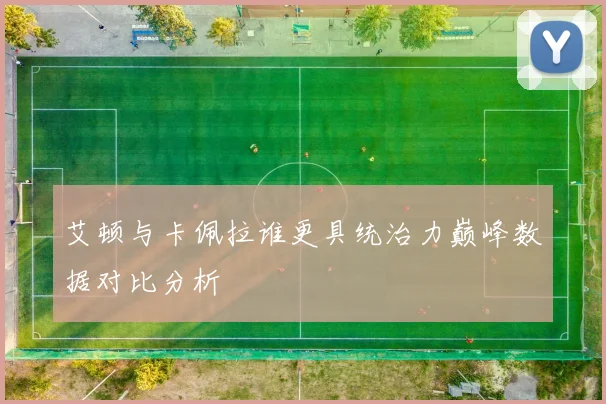 艾顿与卡佩拉谁更具统治力巅峰数据对比分析