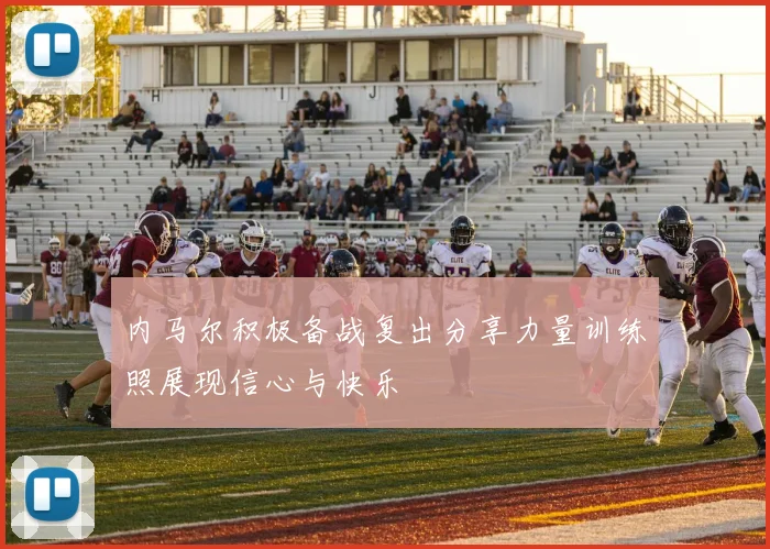 内马尔积极备战复出分享力量训练照展现信心与快乐