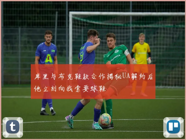 库里与布克鞋款合作揭秘UA解约后他立刻向我索要球鞋