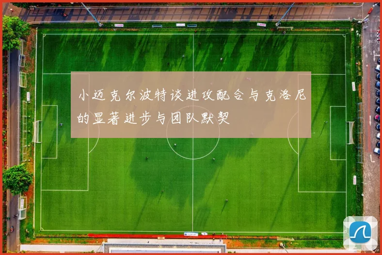 小迈克尔波特谈进攻配合与克洛尼的显著进步与团队默契