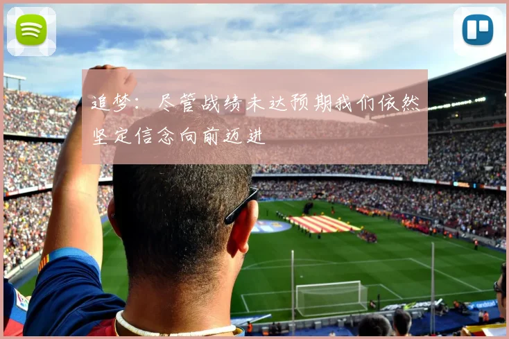 追梦：尽管战绩未达预期我们依然坚定信念向前迈进