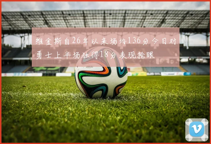 维金斯自26年以来场均136分今日对勇士上半场独得18分表现抢眼