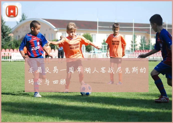 东眉交易一周年湖人客战尼克斯的巧合与回顾
